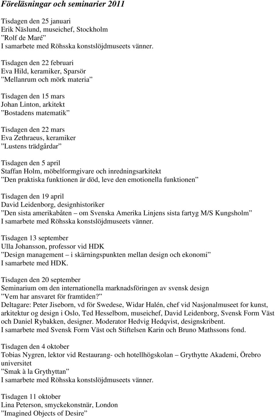 trädgårdar Tisdagen den 5 april Staffan Holm, möbelformgivare och inredningsarkitekt Den praktiska funktionen är död, leve den emotionella funktionen Tisdagen den 19 april David Leidenborg,