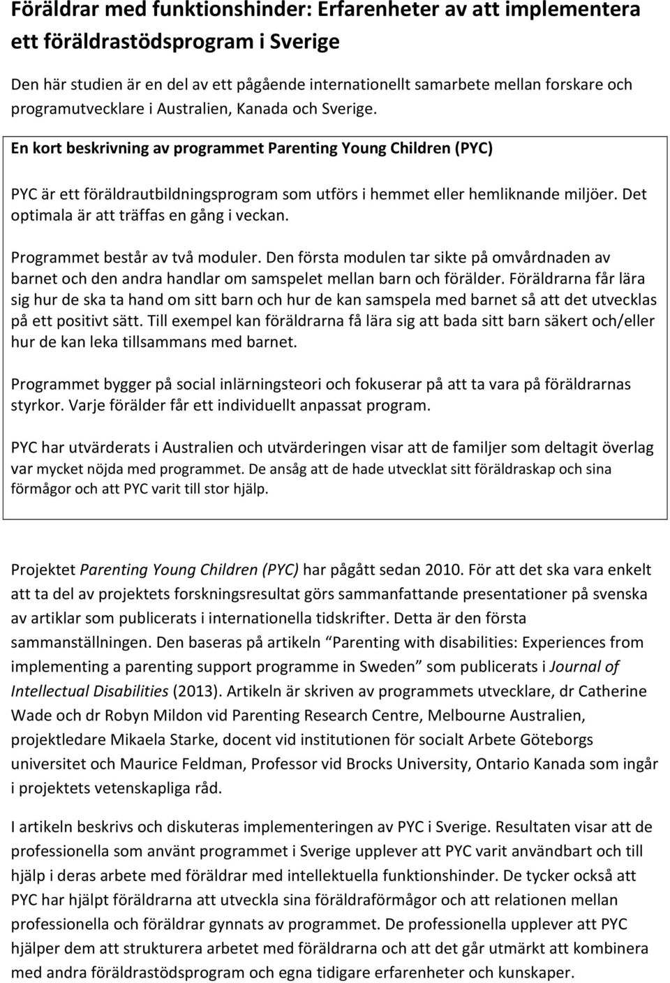 En kort beskrivning av programmet Parenting Young Children (PYC) PYC är ett föräldrautbildningsprogram som utförs i hemmet eller hemliknande miljöer. Det optimala är att träffas en gång i veckan.