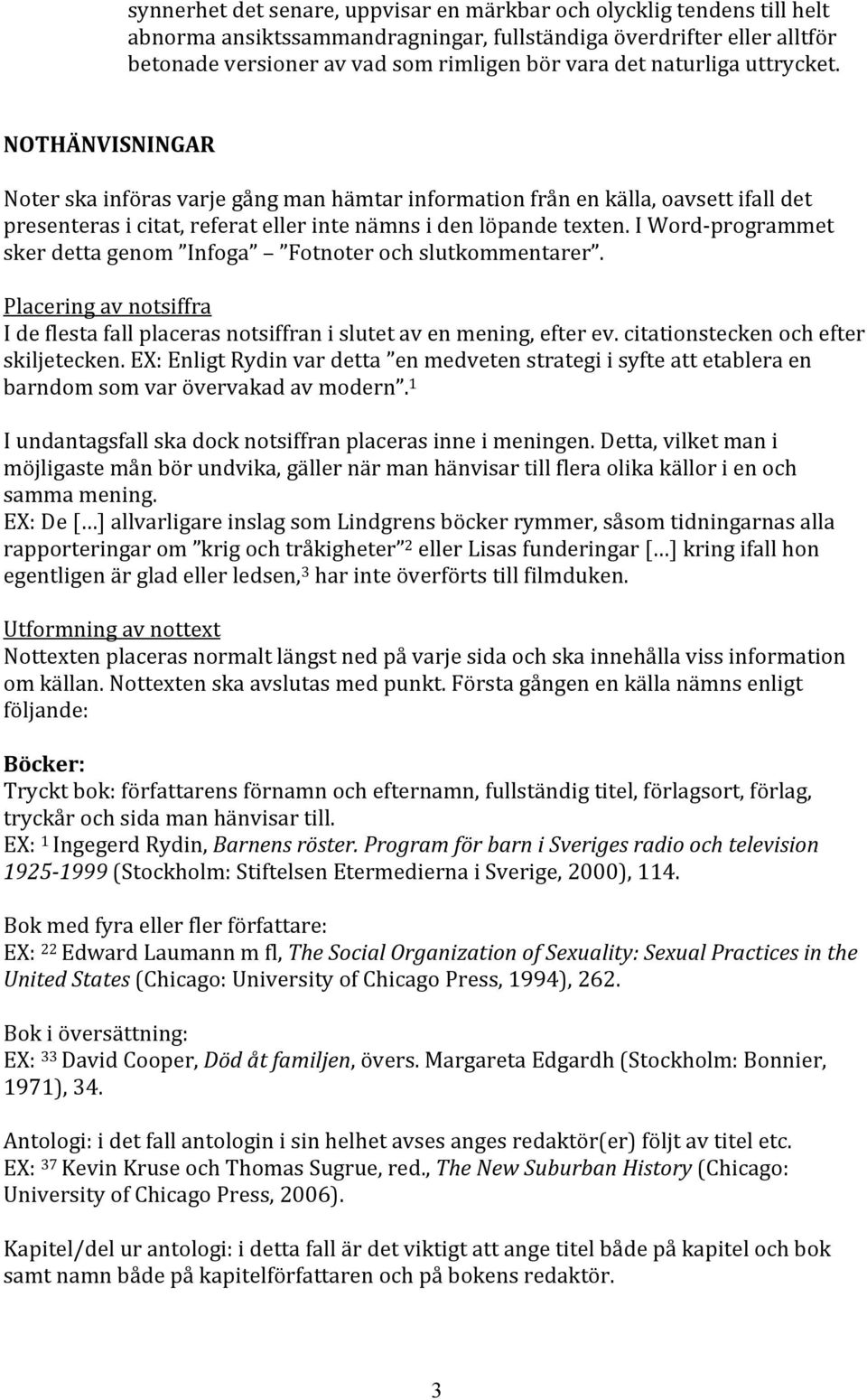 iword programmet skerdettagenom Infoga Fotnoterochslutkommentarer. Placeringavnotsiffra Ideflestafallplacerasnotsiffranislutetavenmening,efterev.citationsteckenochefter skiljetecken.