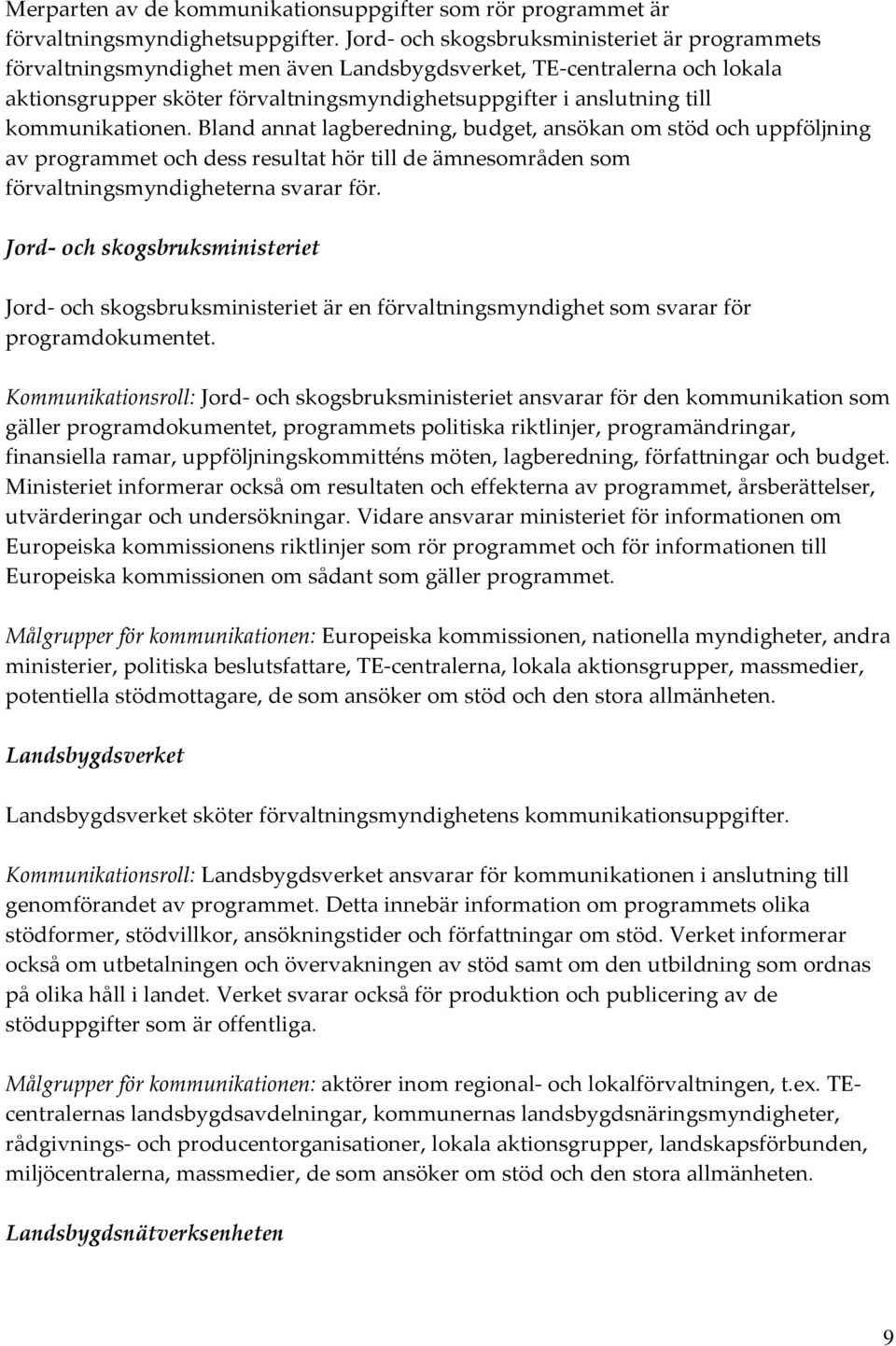 kommunikationen. Bland annat lagberedning, budget, ansökan om stöd och uppföljning av programmet och dess resultat hör till de ämnesområden som förvaltningsmyndigheterna svarar för.