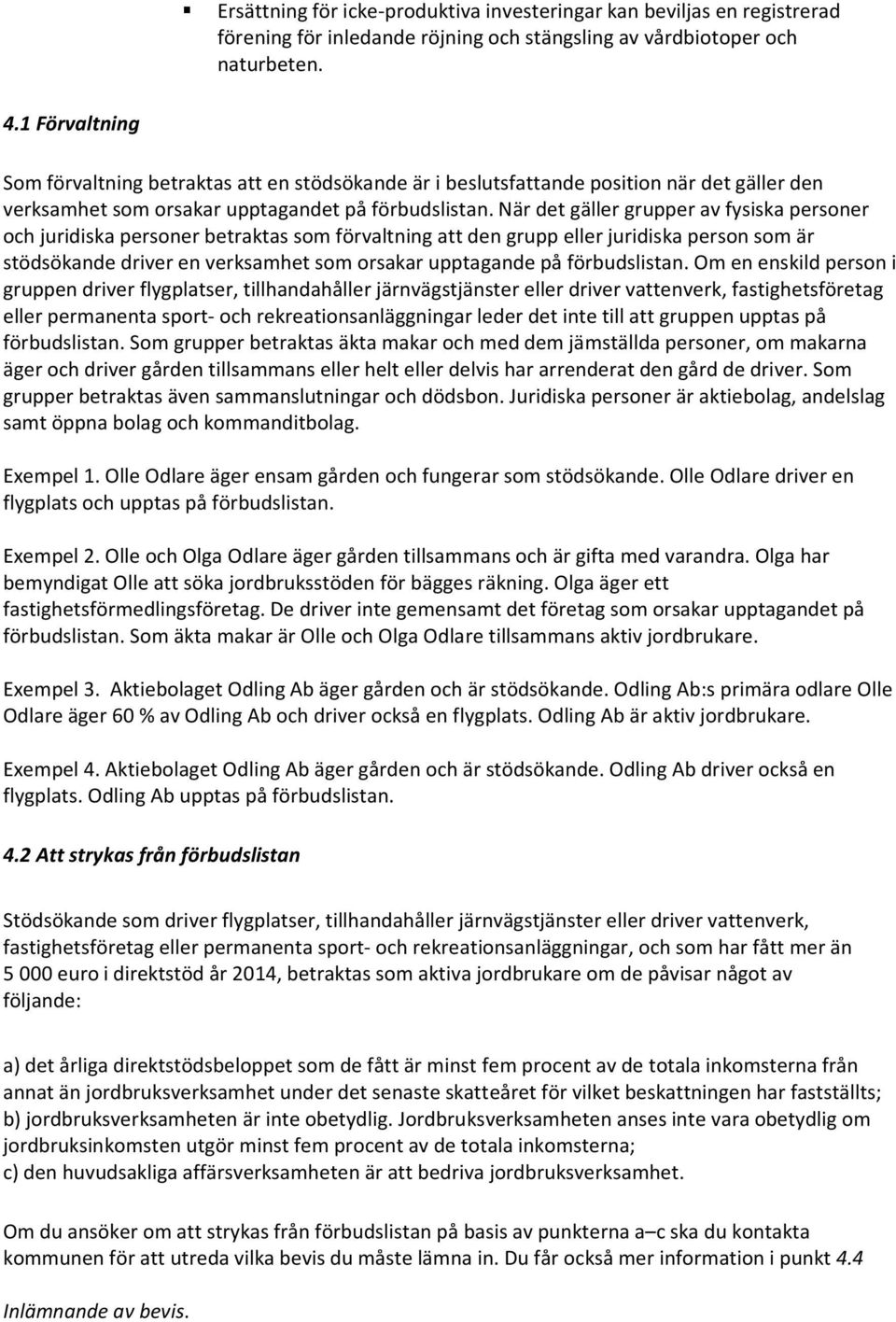 När det gäller grupper av fysiska personer och juridiska personer betraktas som förvaltning att den grupp eller juridiska person som är stödsökande driver en verksamhet som orsakar upptagande på