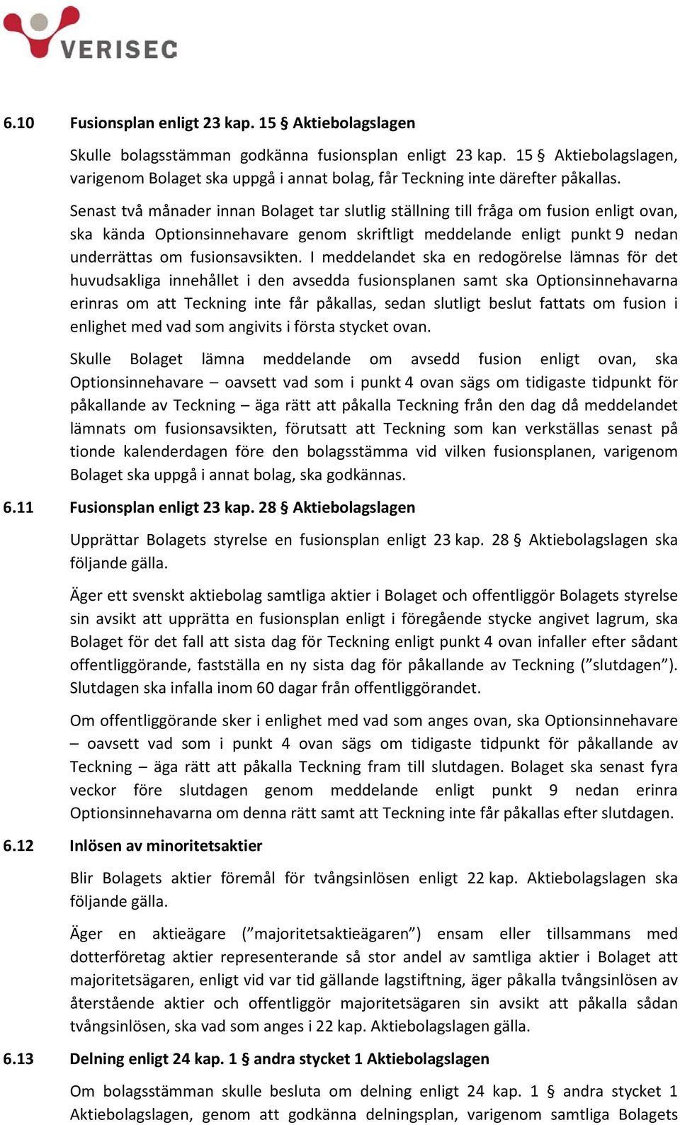 Senast två månader innan Bolaget tar slutlig ställning till fråga om fusion enligt ovan, ska kända Optionsinnehavare genom skriftligt meddelande enligt punkt 9 nedan underrättas om fusionsavsikten.