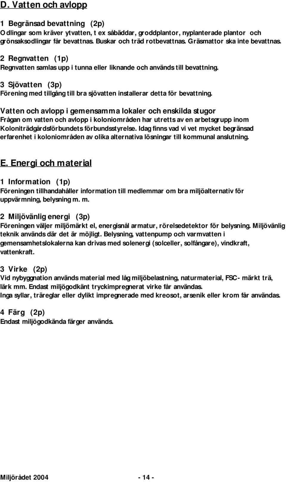 3 Sjövatten (3p) Förening med tillgång till bra sjövatten installerar detta för bevattning.