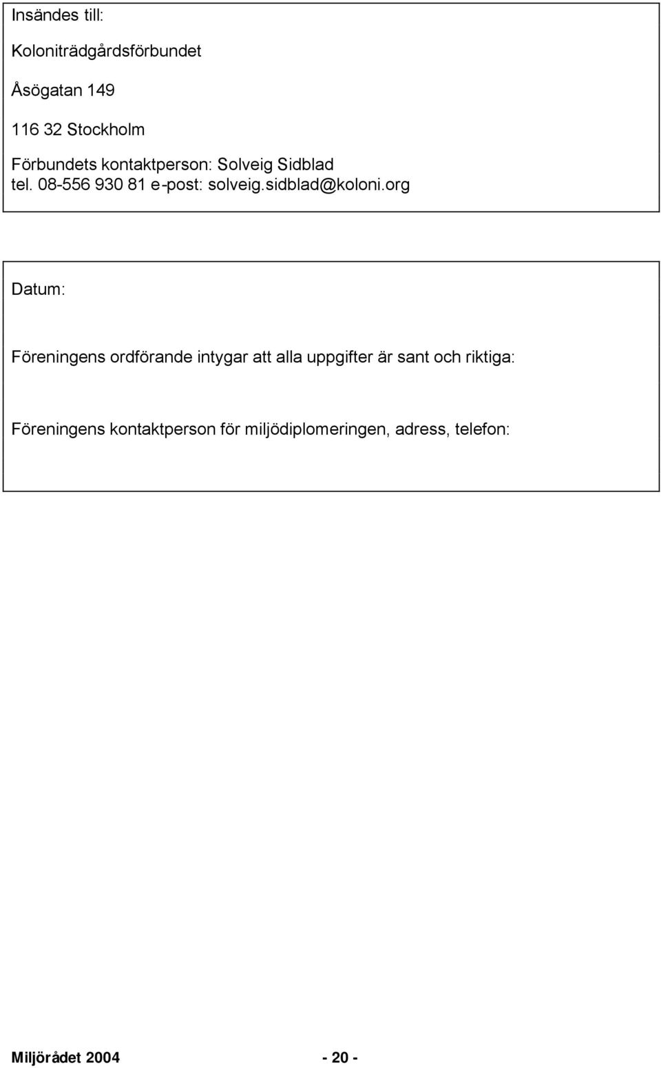 org Datum: Föreningens ordförande intygar att alla uppgifter är sant och riktiga: