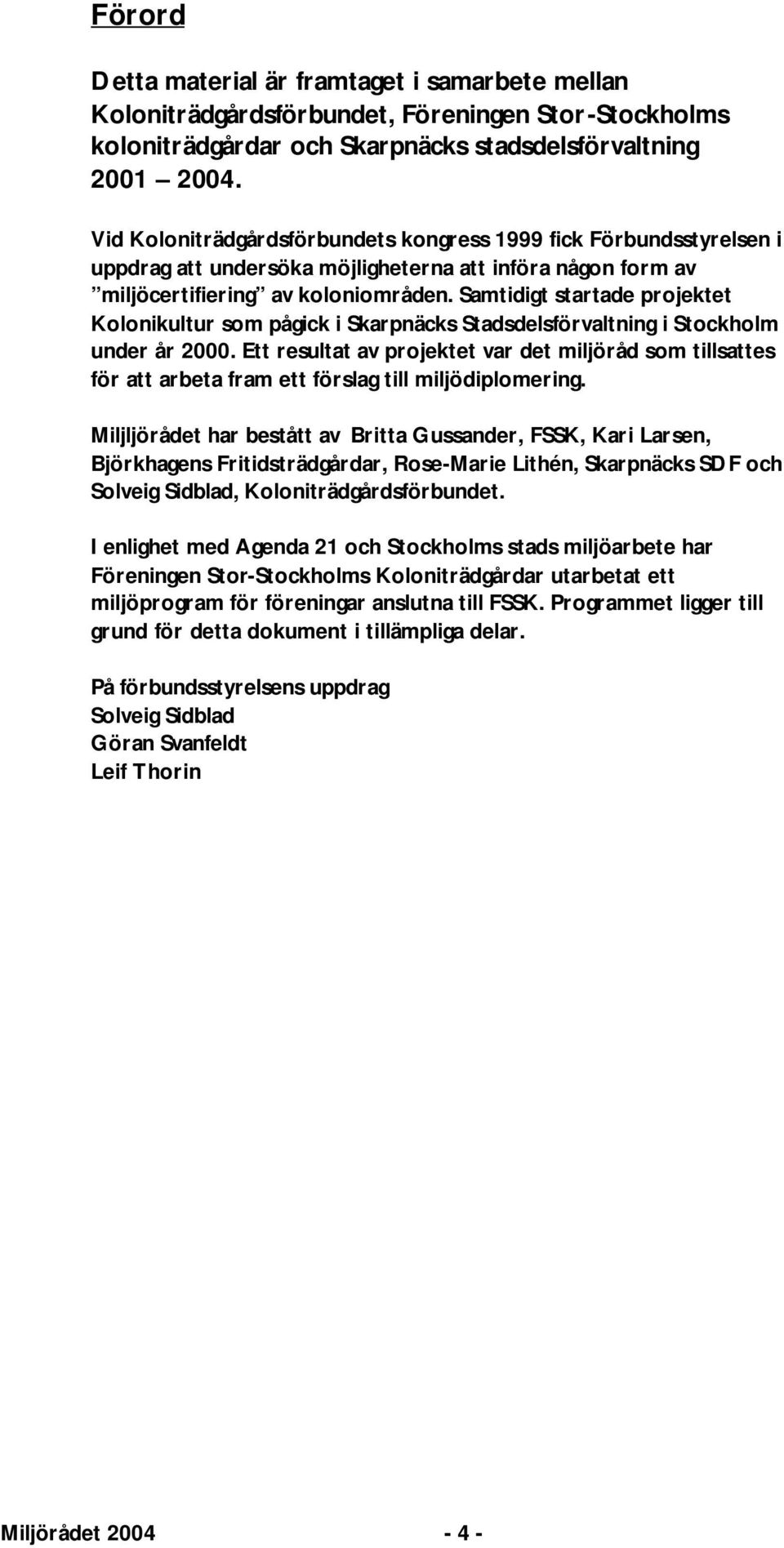 Samtidigt startade projektet Kolonikultur som pågick i Skarpnäcks Stadsdelsförvaltning i Stockholm under år 2000.