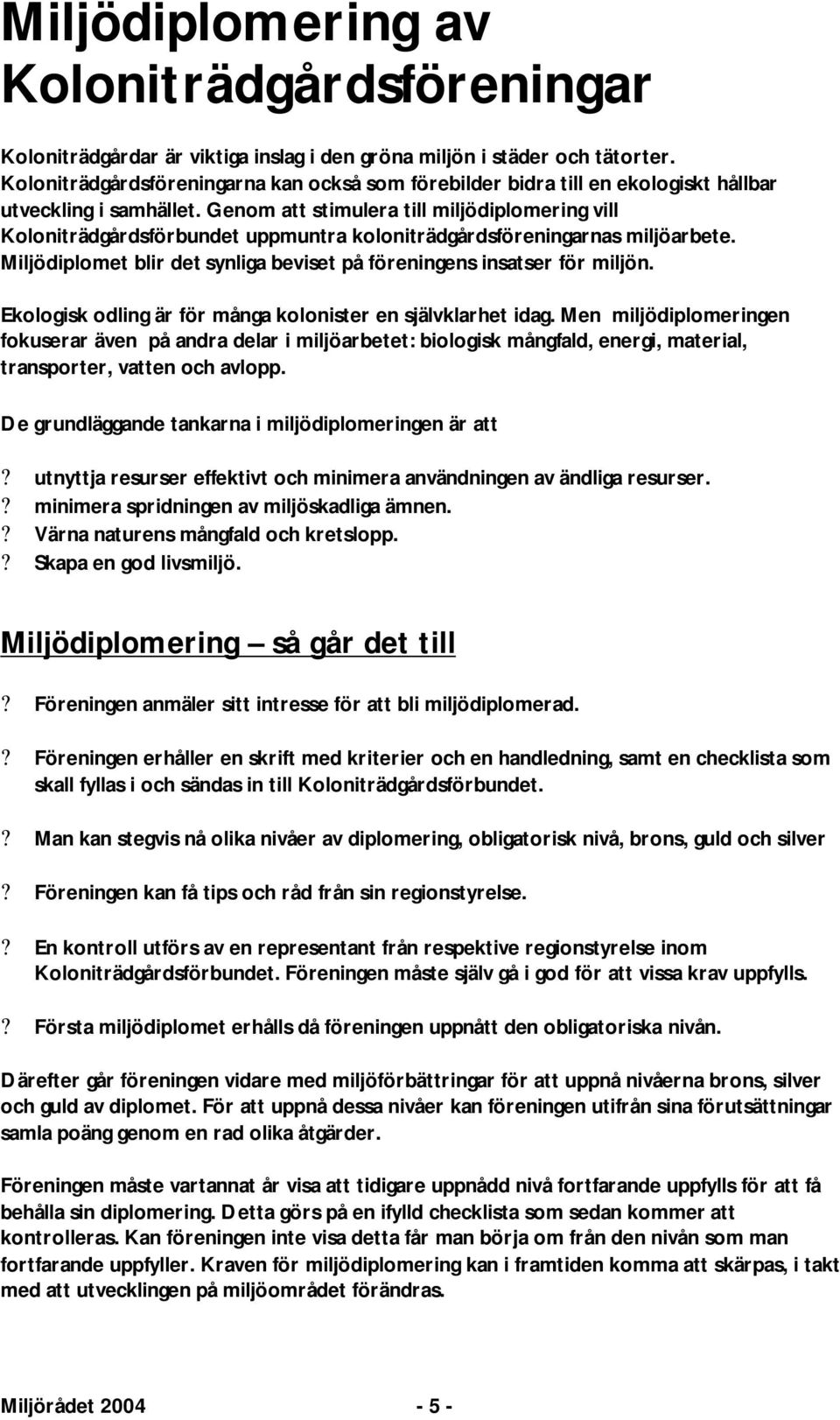 Genom att stimulera till miljödiplomering vill Koloniträdgårdsförbundet uppmuntra koloniträdgårdsföreningarnas miljöarbete. Miljödiplomet blir det synliga beviset på föreningens insatser för miljön.