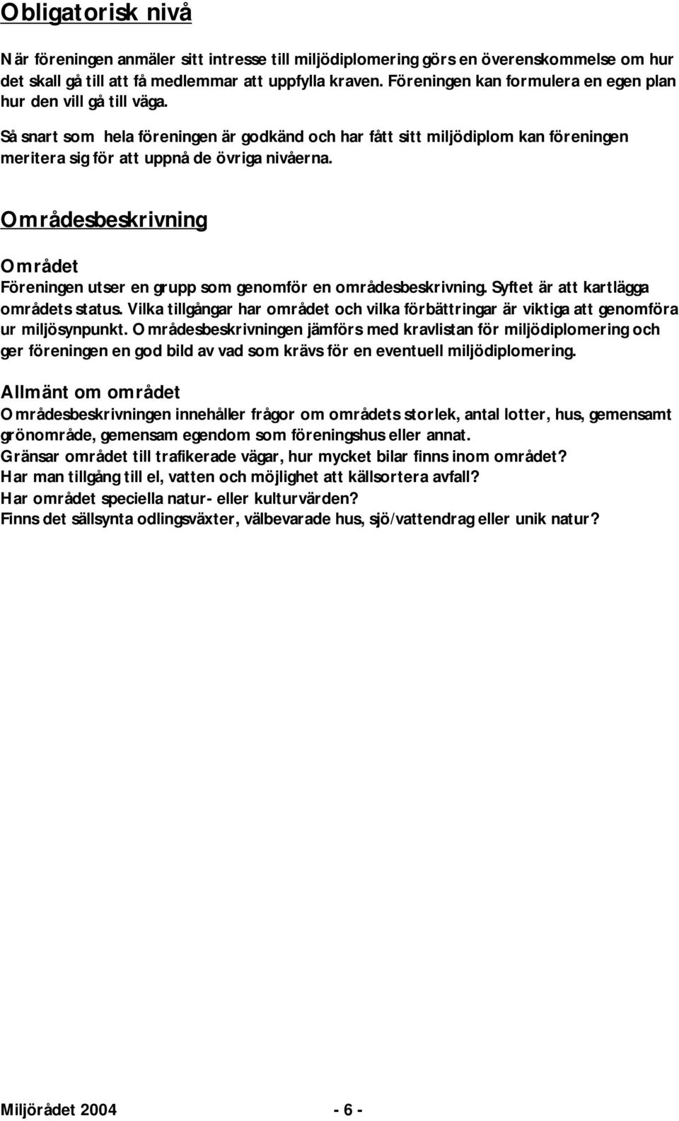 Områdesbeskrivning Området Föreningen utser en grupp som genomför en områdesbeskrivning. Syftet är att kartlägga områdets status.