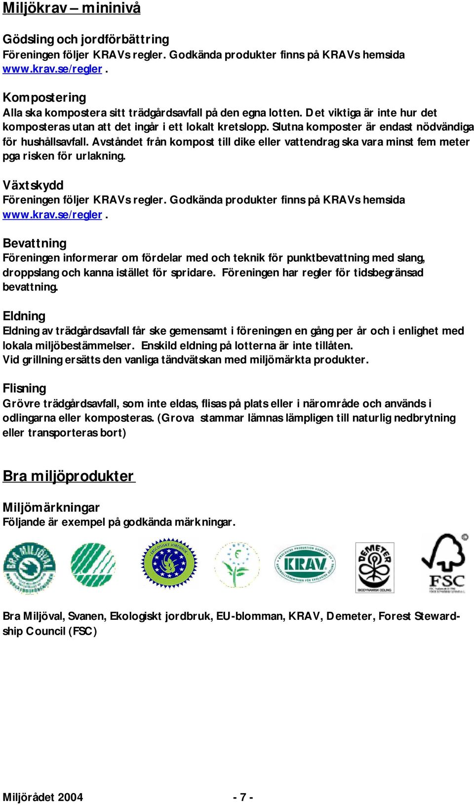 Slutna komposter är endast nödvändiga för hushållsavfall. Avståndet från kompost till dike eller vattendrag ska vara minst fem meter pga risken för urlakning. Växtskydd Föreningen följer KRAVs regler.