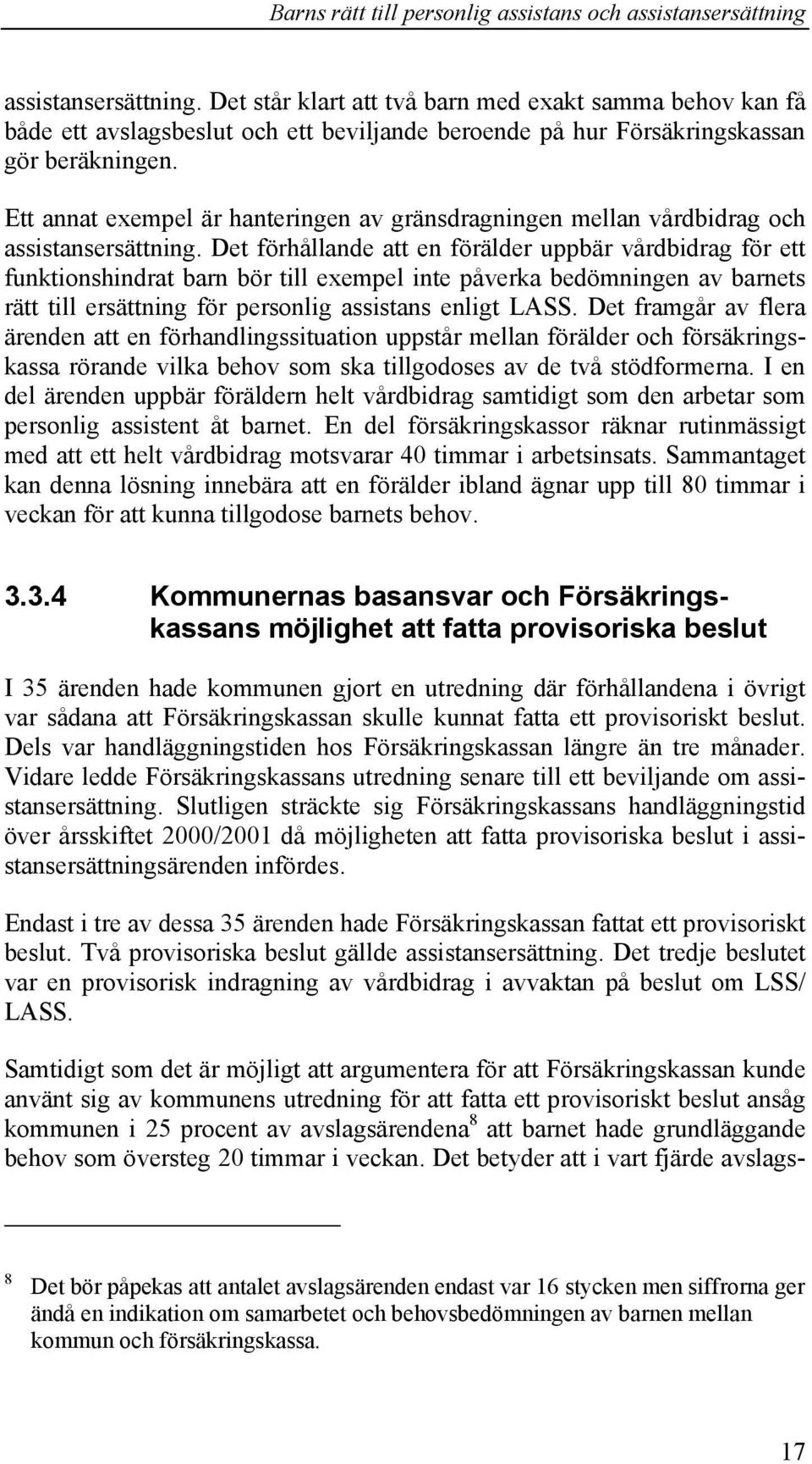 Det förhållande att en förälder uppbär vårdbidrag för ett funktionshindrat barn bör till exempel inte påverka bedömningen av barnets rätt till ersättning för personlig assistans enligt LASS.