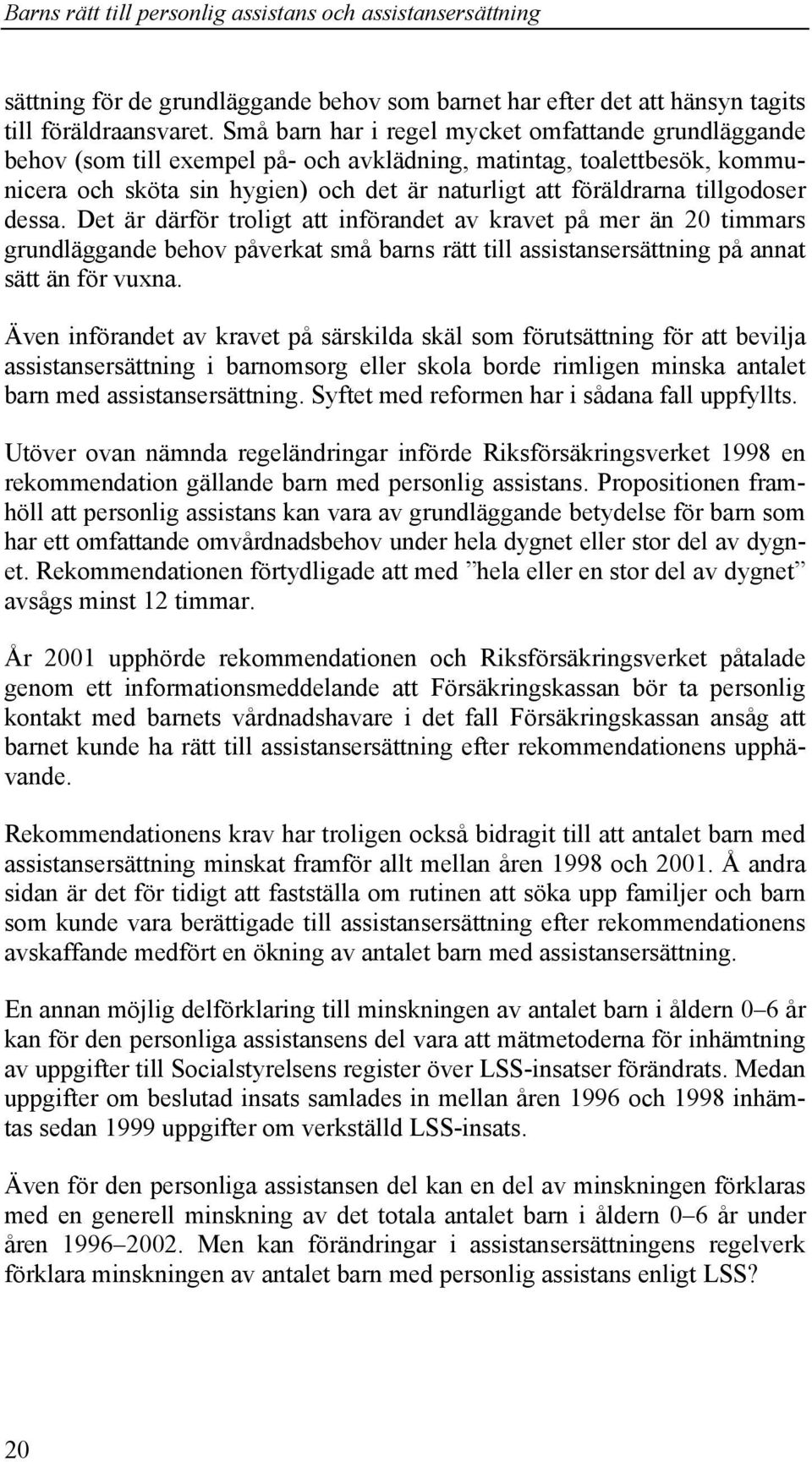 tillgodoser dessa. Det är därför troligt att införandet av kravet på mer än 20 timmars grundläggande behov påverkat små barns rätt till assistansersättning på annat sätt än för vuxna.