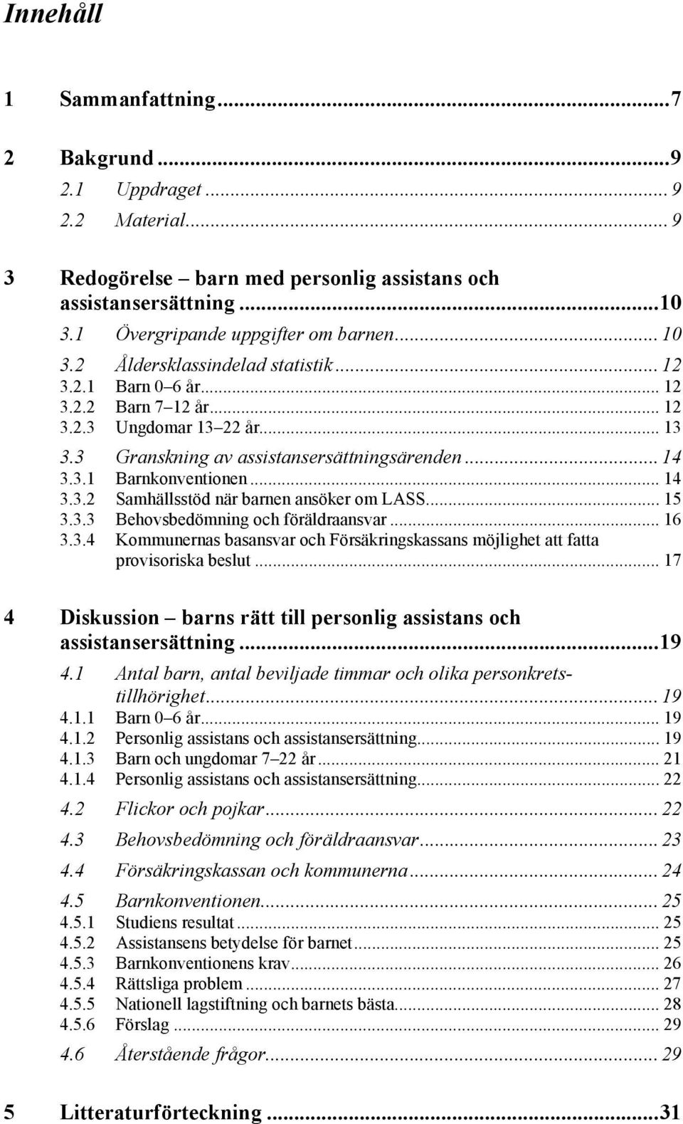 .. 15 3.3.3 Behovsbedömning och föräldraansvar... 16 3.3.4 Kommunernas basansvar och Försäkringskassans möjlighet att fatta provisoriska beslut.