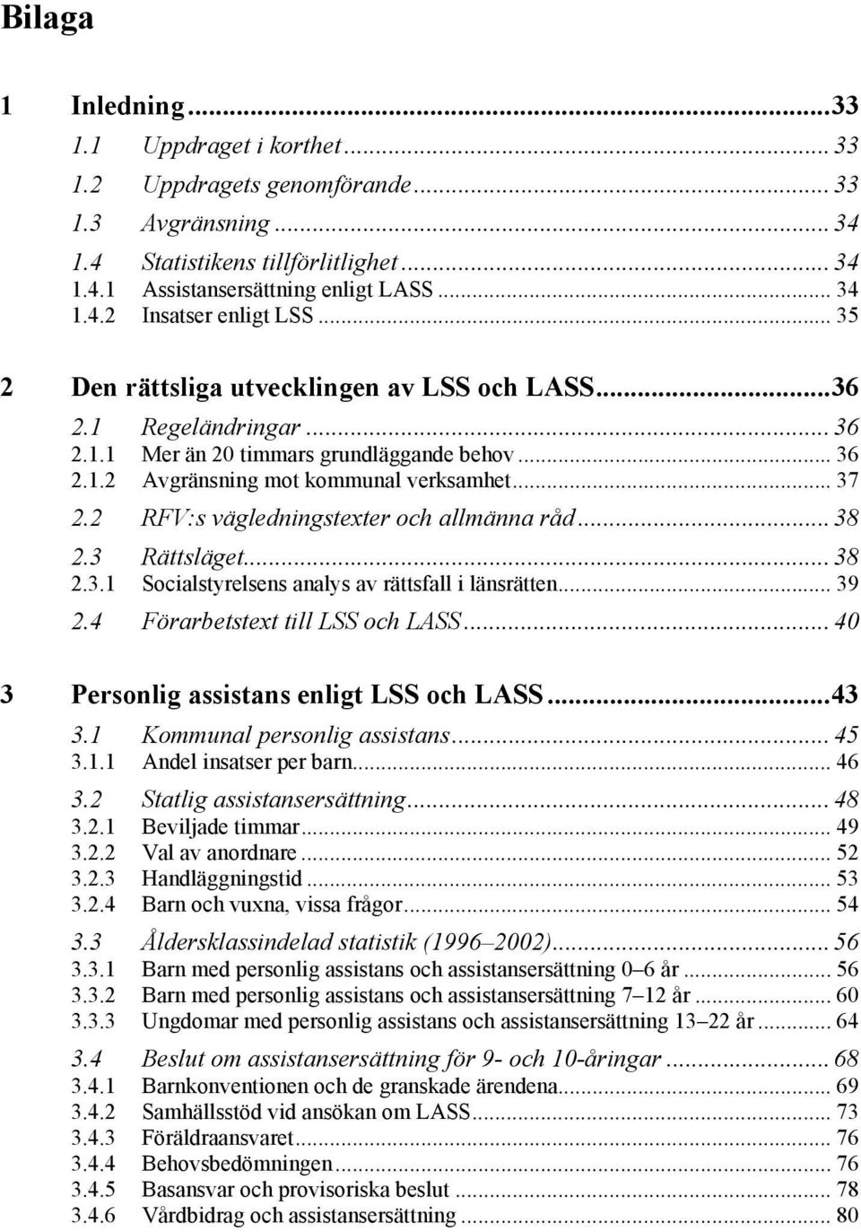 2 RFV:s vägledningstexter och allmänna råd... 38 2.3 Rättsläget... 38 2.3.1 Socialstyrelsens analys av rättsfall i länsrätten... 39 2.4 Förarbetstext till LSS och LASS.