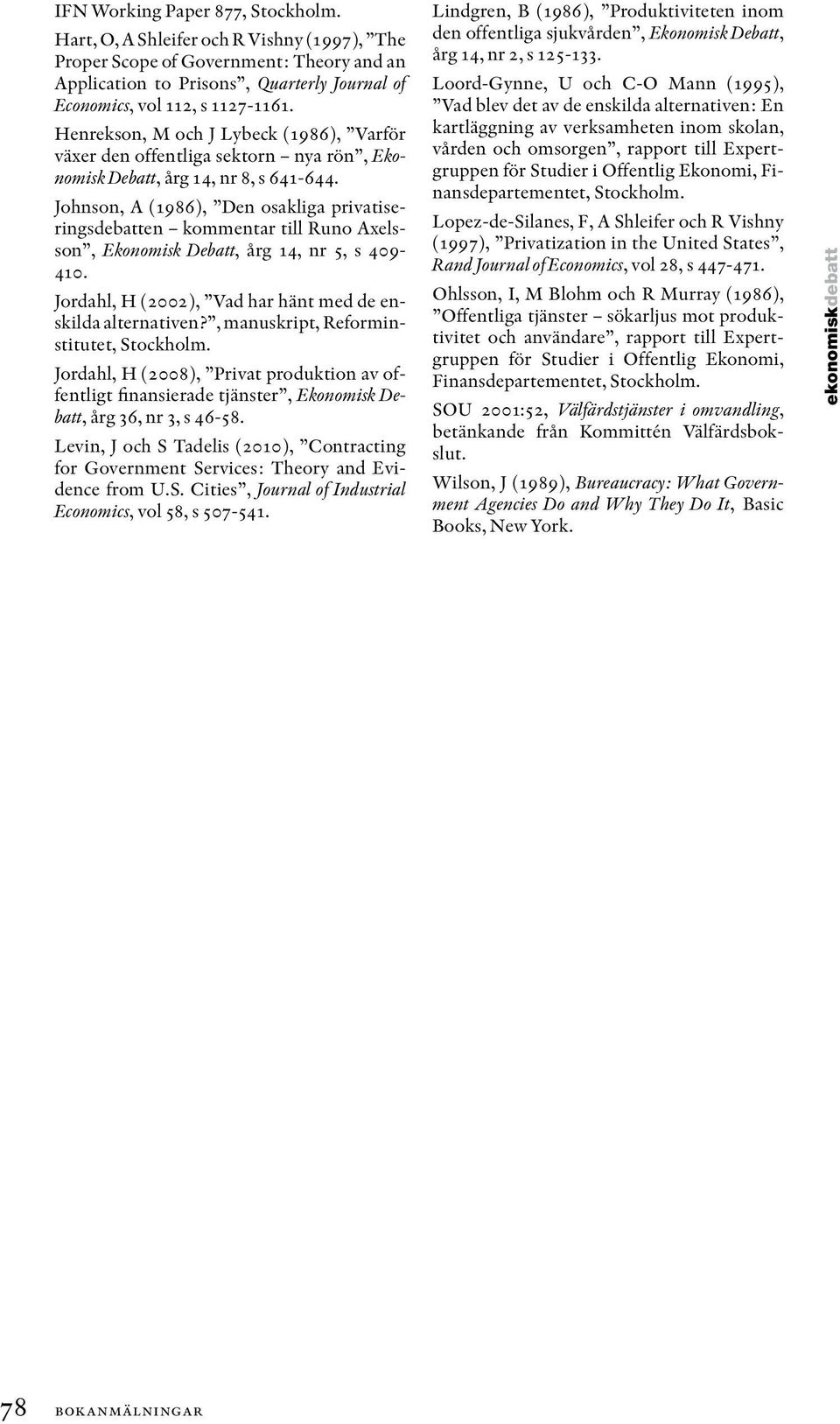 Johnson, A (1986), Den osakliga privatiseringsdebatten kommentar till Runo Axelsson, Ekonomisk Debatt, årg 14, nr 5, s 409-410. Jordahl, H (2002), Vad har hänt med de enskilda alternativen?