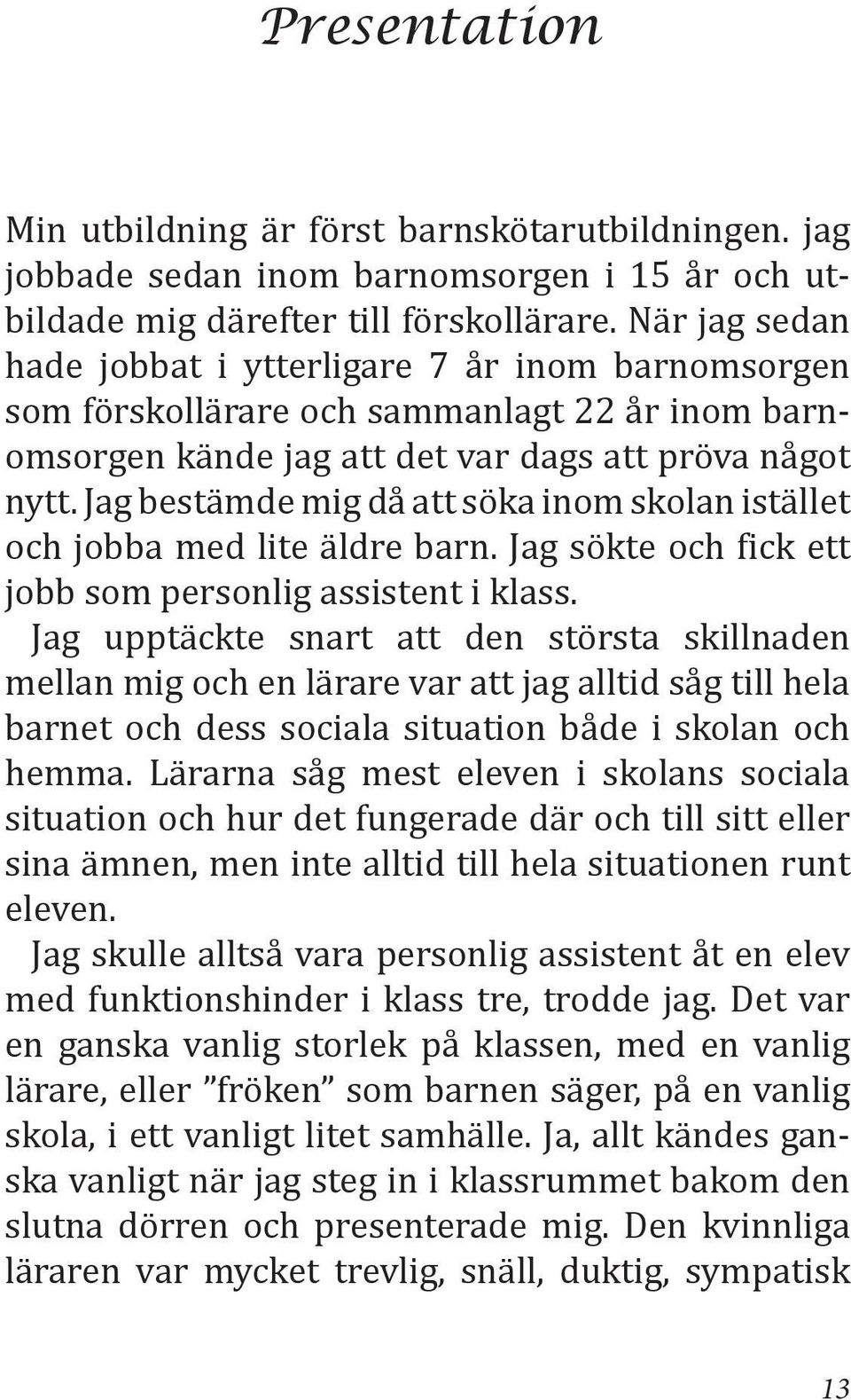 Jag bestämde mig då att söka inom skolan istället och jobba med lite äldre barn. Jag sökte och fick ett jobb som personlig assistent i klass.