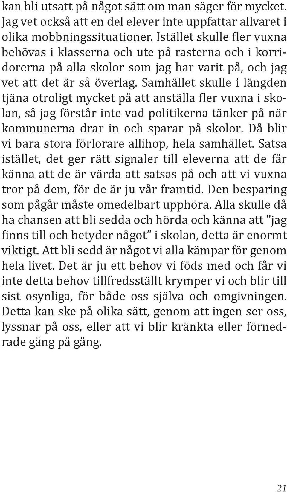 Samhället skulle i längden tjäna otroligt mycket på att anställa fler vuxna i skolan, så jag förstår inte vad politikerna tänker på när kommunerna drar in och sparar på skolor.