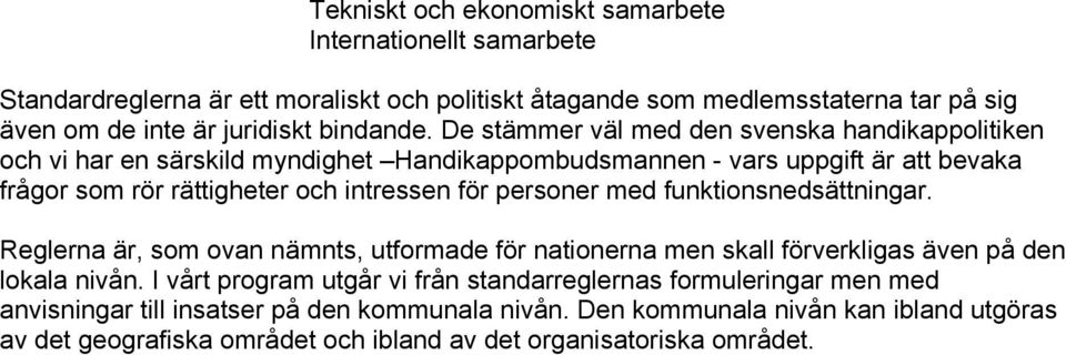 De stämmer väl med den svenska handikappolitiken och vi har en särskild myndighet Handikappombudsmannen - vars uppgift är att bevaka frågor som rör rättigheter och intressen för