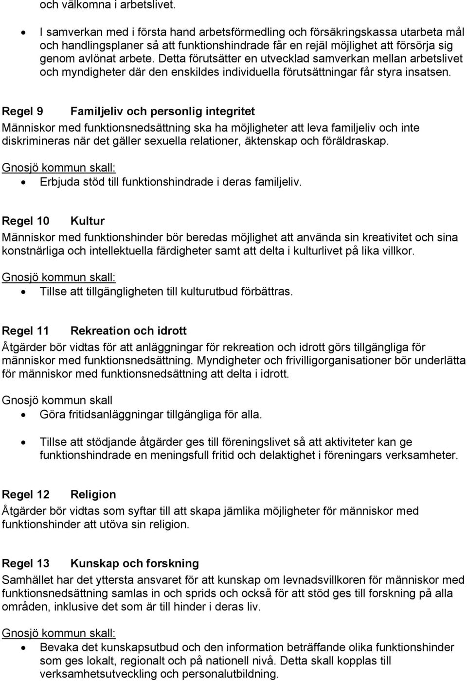 Detta förutsätter en utvecklad samverkan mellan arbetslivet och myndigheter där den enskildes individuella förutsättningar får styra insatsen.