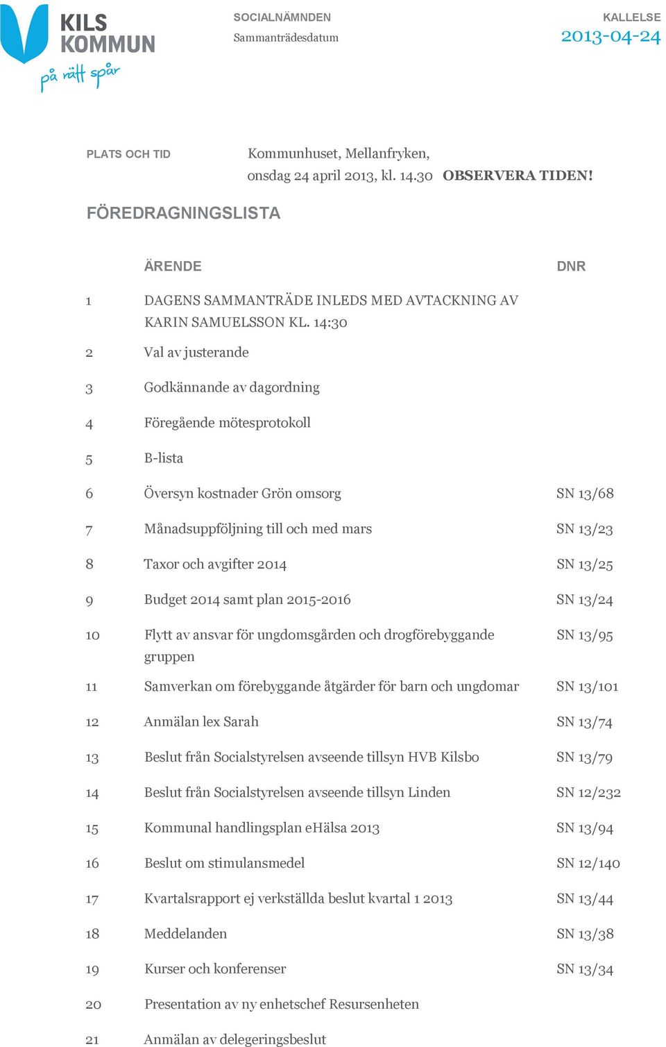 14:30 2 Val av justerande 3 Godkännande av dagordning 4 Föregående mötesprotokoll 5 B-lista 6 Översyn kostnader Grön omsorg SN 13/68 7 Månadsuppföljning till och med mars SN 13/23 8 Taxor och