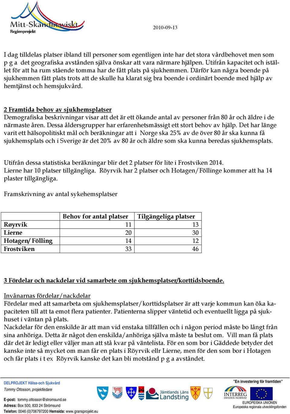 Därför kan några boende på sjukhemmen fått plats trots att de skulle ha klarat sig bra boende i ordinärt boende med hjälp av hemtjänst och hemsjukvård.