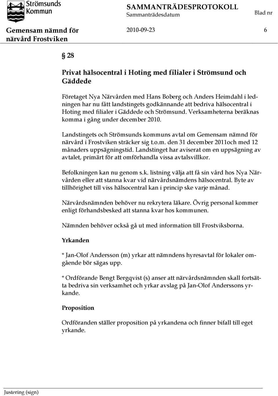 Verksamheterna beräknas komma i gång under december 2010. Landstingets och Strömsunds kommuns avtal om Gemensam nämnd för närvård i Frostviken sträcker sig t.o.m. den 31 december 2011och med 12 månaders uppsägningstid.