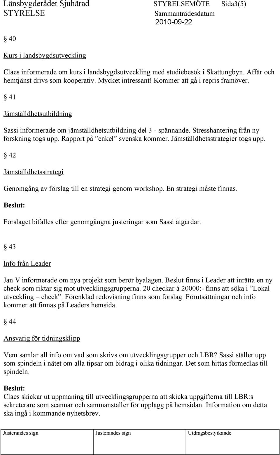 Rapport på enkel svenska kommer. Jämställdhetsstrategier togs upp. 42 Jämställdhetsstrategi Genomgång av förslag till en strategi genom workshop. En strategi måste finnas.