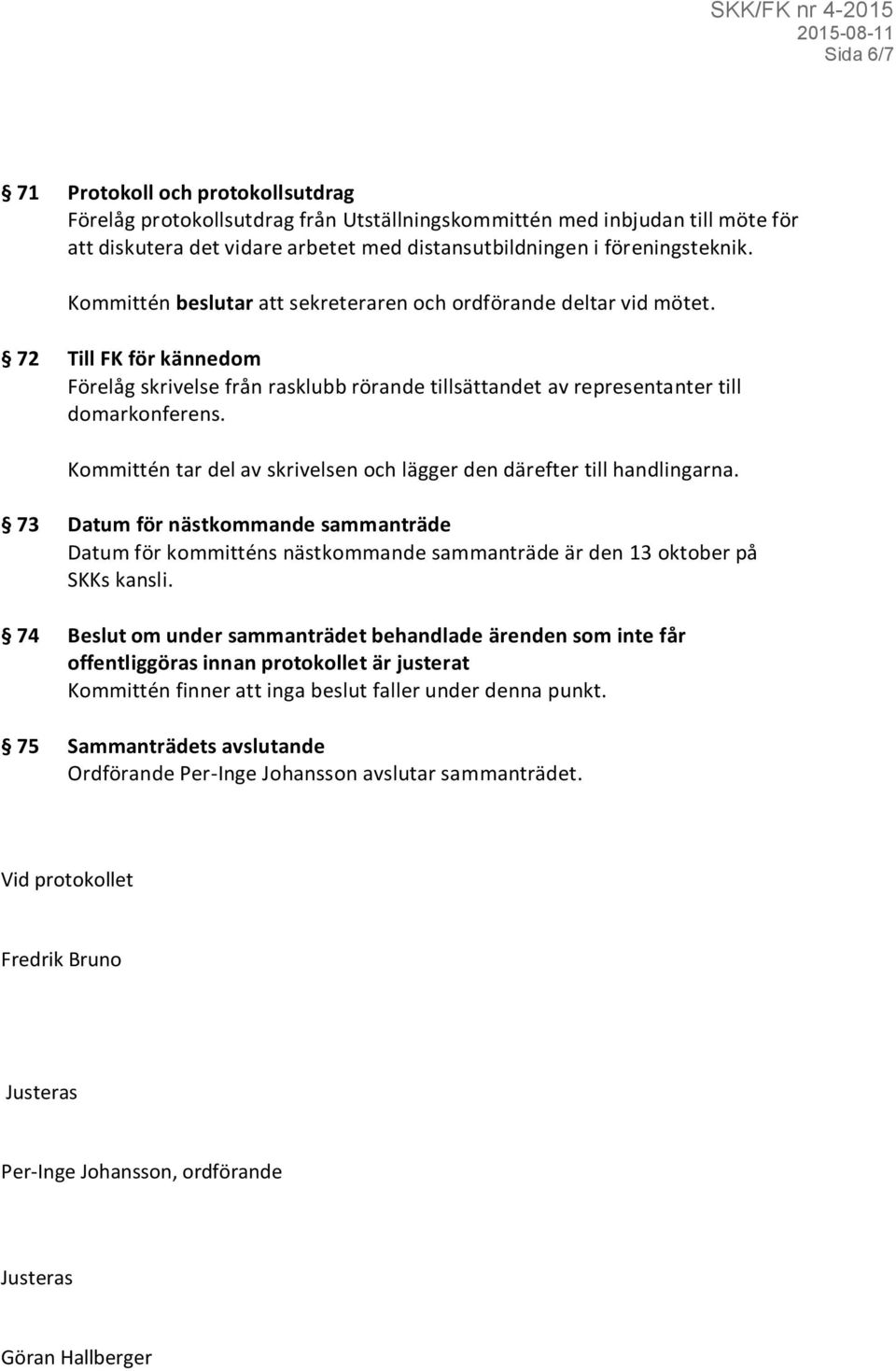 Kommittén tar del av skrivelsen och lägger den därefter till handlingarna. 73 Datum för nästkommande sammanträde Datum för kommitténs nästkommande sammanträde är den 13 oktober på SKKs kansli.