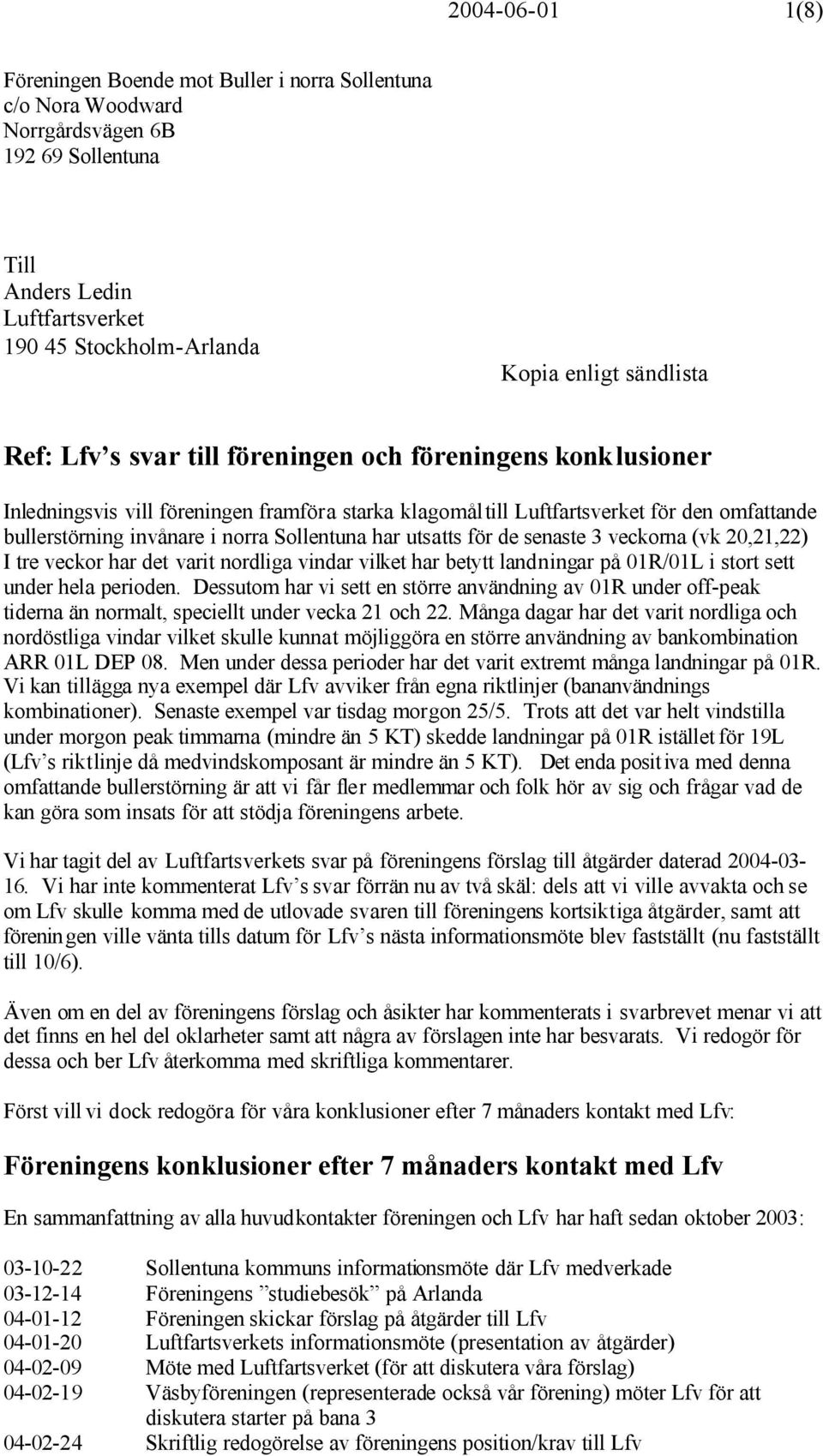 har utsatts för de senaste 3 veckorna (vk 20,21,22) I tre veckor har det varit nordliga vindar vilket har betytt landningar på 01R/01L i stort sett under hela perioden.