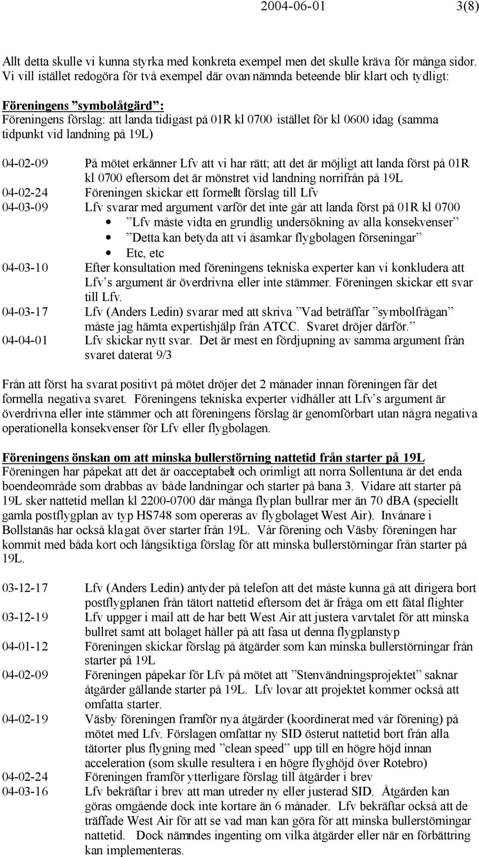 (samma tidpunkt vid landning på 19L) 04-02-09 På mötet erkänner Lfv att vi har rätt; att det är möjligt att landa först på 01R kl 0700 eftersom det är mönstret vid landning norrifrån på 19L 04-02-24