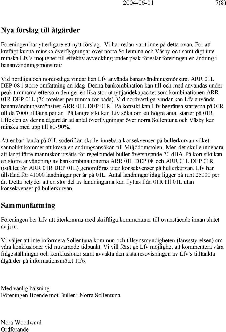 bananvändningsmönstret: Vid nordliga och nordöstliga vindar kan Lfv använda bananvändningsmönstret ARR 01L DEP 08 i större omfattning än idag.