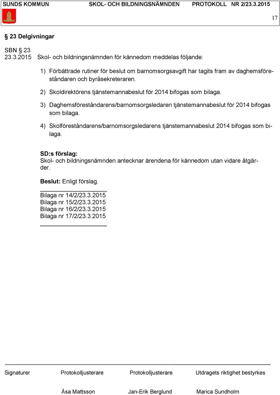 23.3.2015 Skol- och bildningsnämnden för kännedom meddelas följande: 1) Förbättrade rutiner för beslut om barnomsorgsavgift har tagits fram av daghemsföreståndaren och