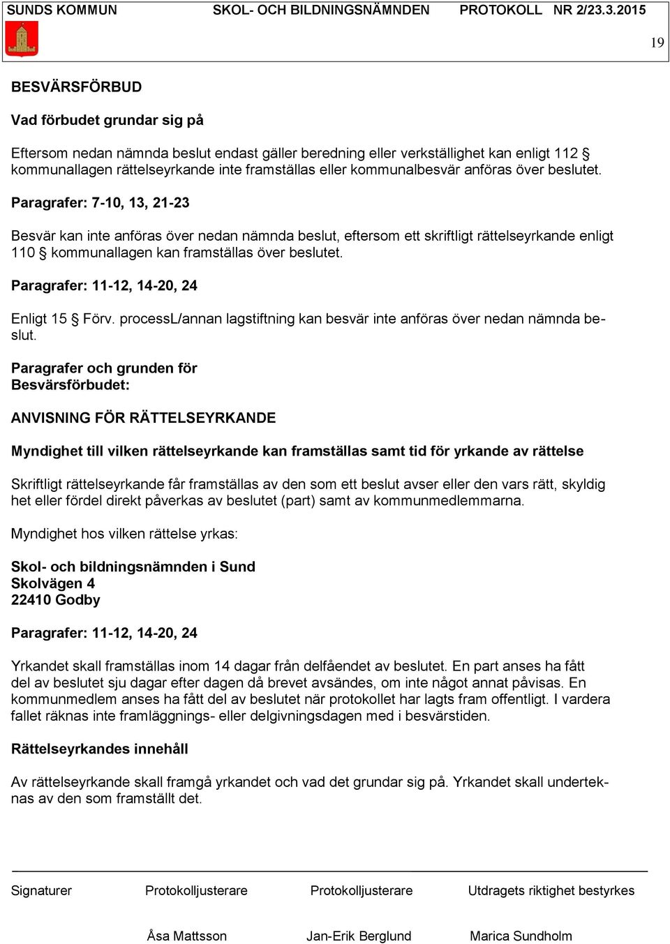 Paragrafer: 7-10, 13, 21-23 Besvär kan inte anföras över nedan nämnda beslut, eftersom ett skriftligt rättelseyrkande enligt 110 kommunallagen kan framställas över beslutet.