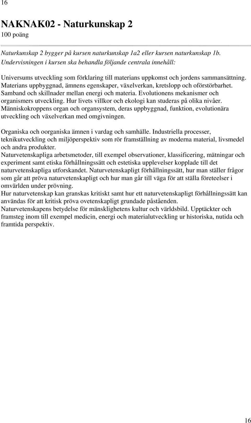 Hur livets villkor och ekologi kan studeras på olika nivåer. Människokroppens organ och organsystem, deras uppbyggnad, funktion, evolutionära utveckling och växelverkan med omgivningen.