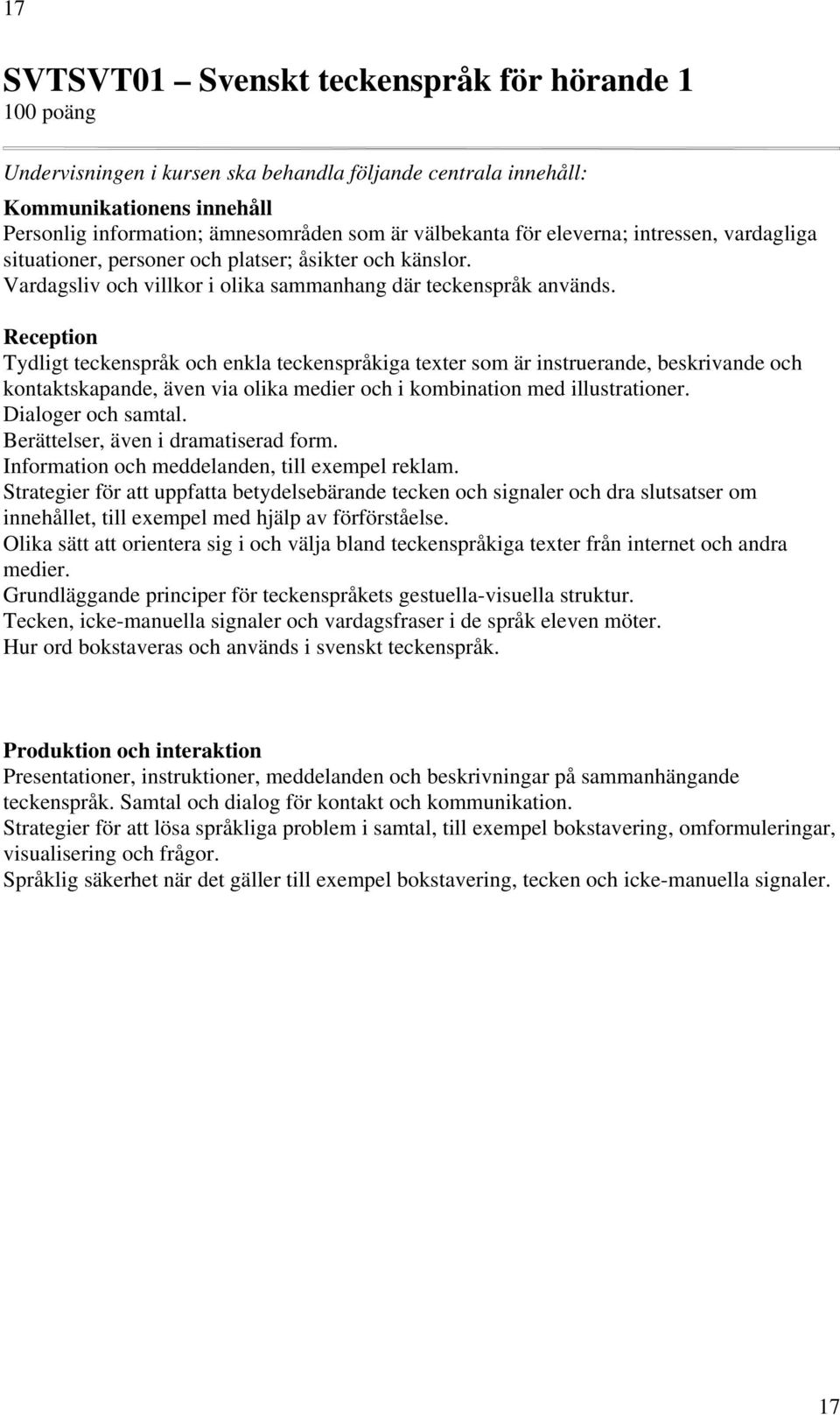 Reception Tydligt teckenspråk och enkla teckenspråkiga texter som är instruerande, beskrivande och kontaktskapande, även via olika medier och i kombination med illustrationer. Dialoger och samtal.