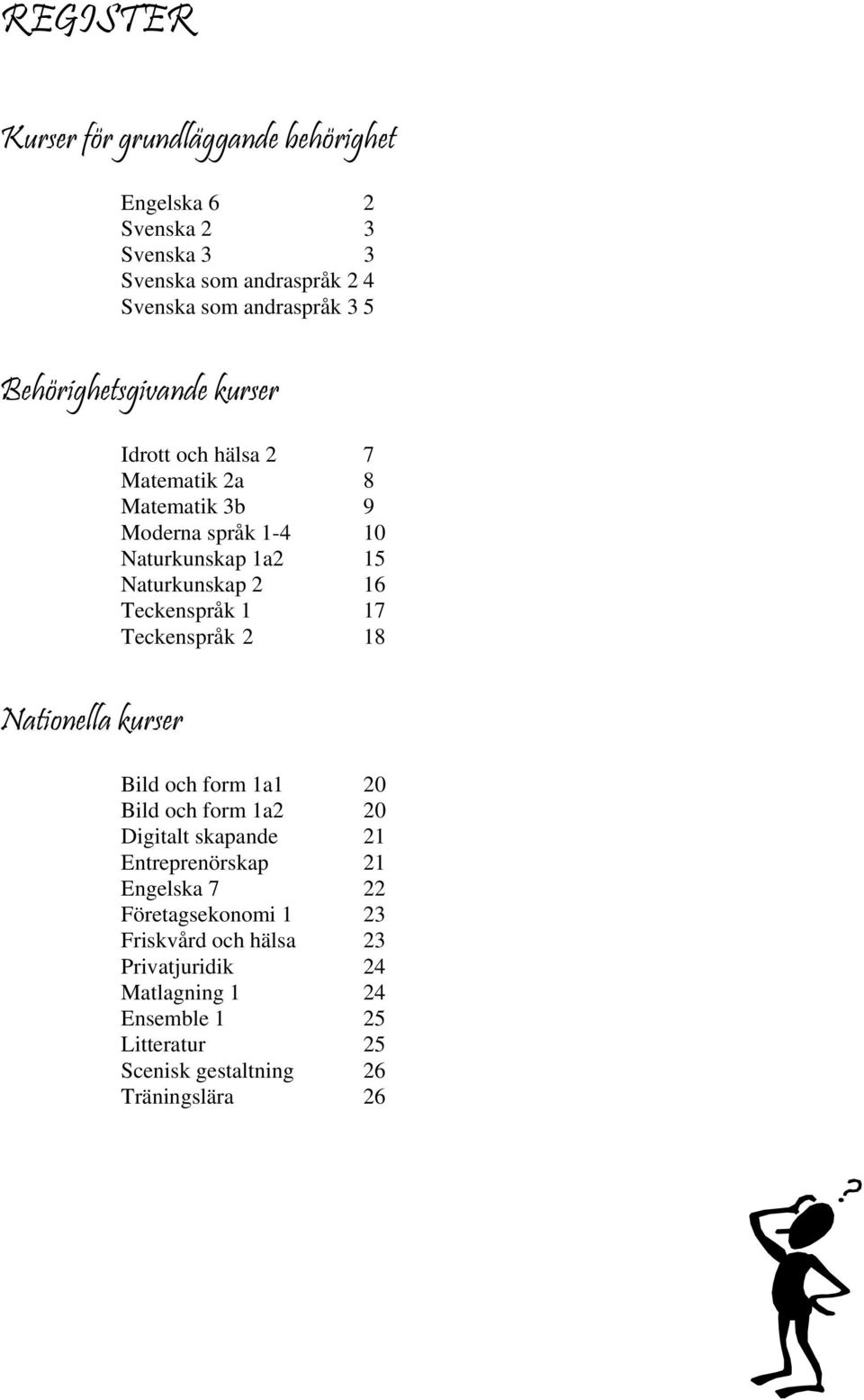 Teckenspråk 1 17 Teckenspråk 2 18 Nationella kurser Bild och form 1a1 20 Bild och form 1a2 20 Digitalt skapande 21 Entreprenörskap 21