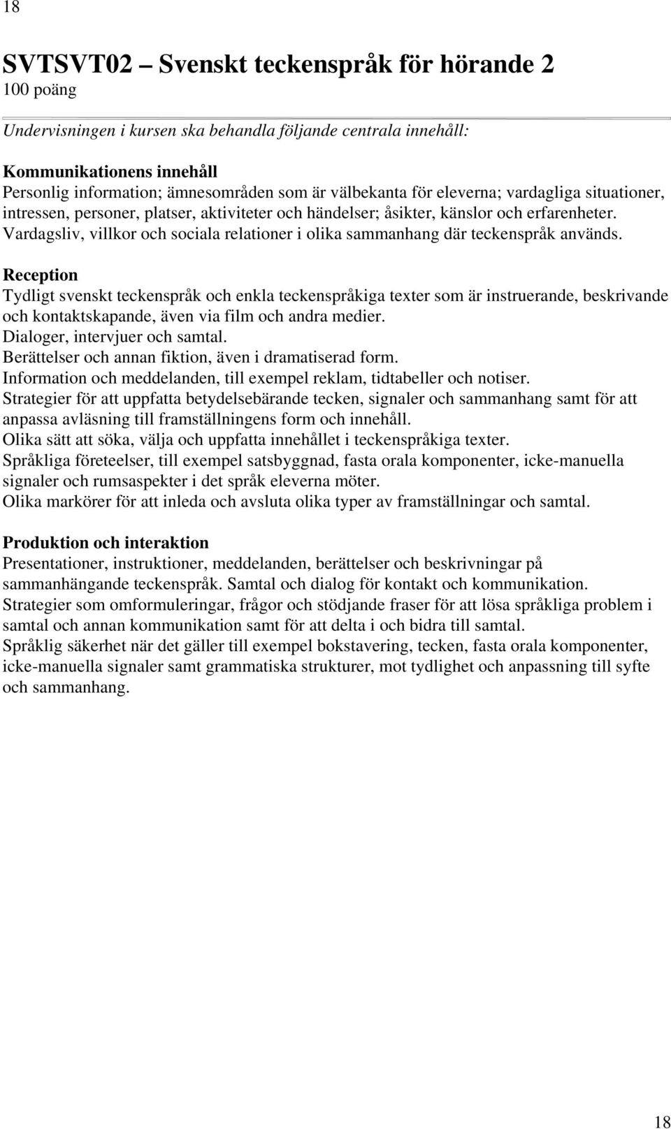 Reception Tydligt svenskt teckenspråk och enkla teckenspråkiga texter som är instruerande, beskrivande och kontaktskapande, även via film och andra medier. Dialoger, intervjuer och samtal.