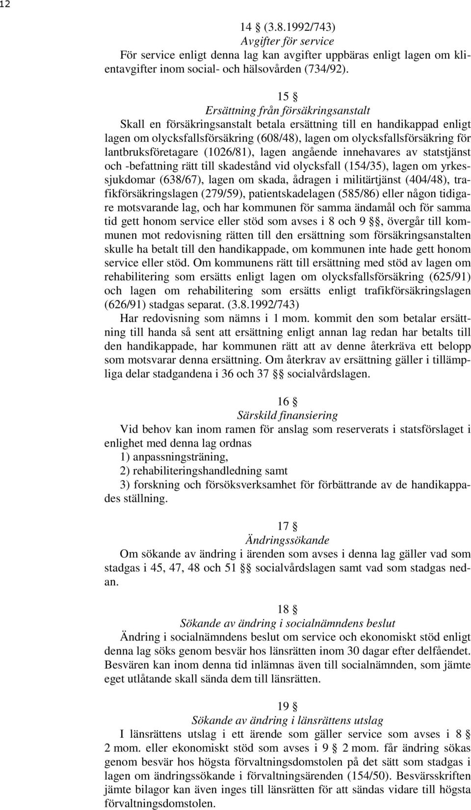 lantbruksföretagare (1026/81), lagen angående innehavares av statstjänst och -befattning rätt till skadestånd vid olycksfall (154/35), lagen om yrkessjukdomar (638/67), lagen om skada, ådragen i