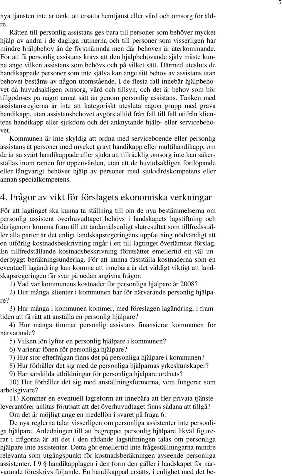 behoven är återkommande. För att få personlig assistans krävs att den hjälpbehövande själv måste kunna ange vilken assistans som behövs och på vilket sätt.