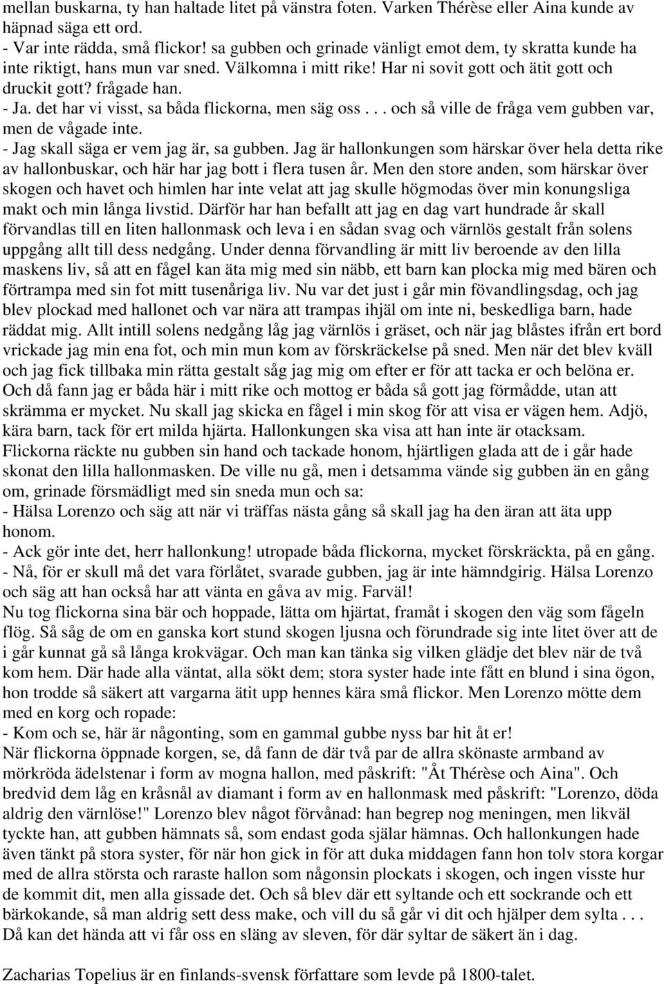 det har vi visst, sa båda flickorna, men säg oss... och så ville de fråga vem gubben var, men de vågade inte. - Jag skall säga er vem jag är, sa gubben.