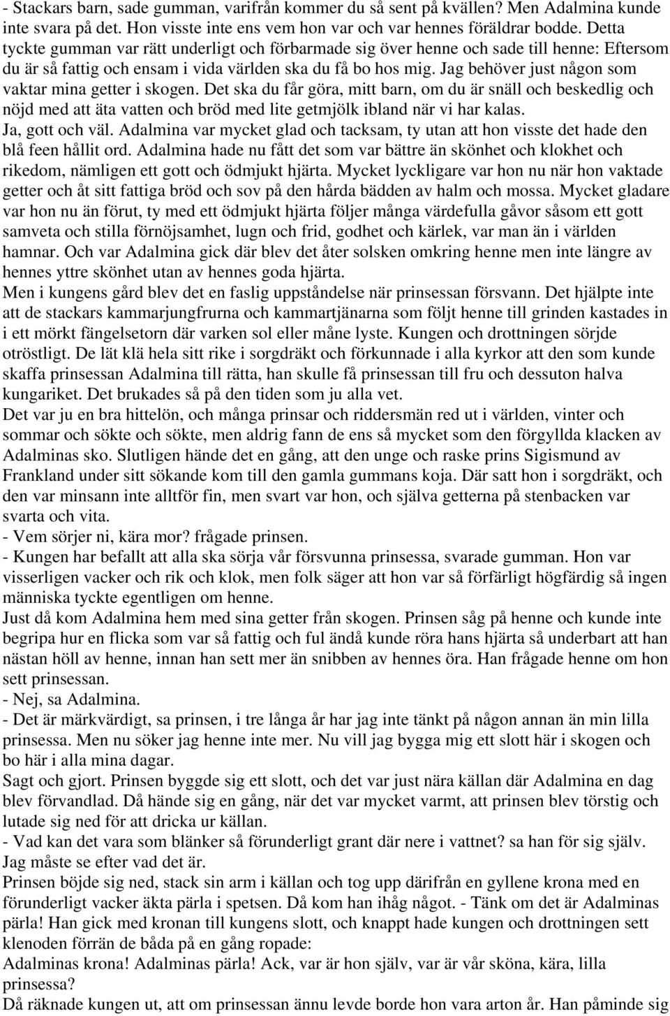 Jag behöver just någon som vaktar mina getter i skogen. Det ska du får göra, mitt barn, om du är snäll och beskedlig och nöjd med att äta vatten och bröd med lite getmjölk ibland när vi har kalas.