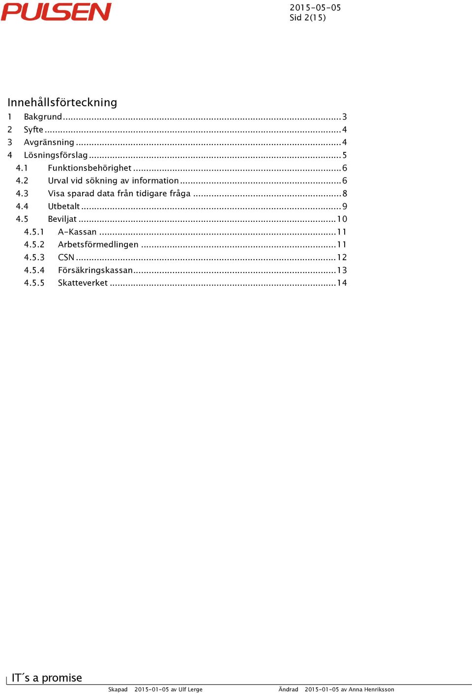 .. 8 4.4 Utbetalt... 9 4.5 Beviljat... 10 4.5.1 A-Kassan... 11 4.5.2 Arbetsförmedlingen... 11 4.5.3 CSN.