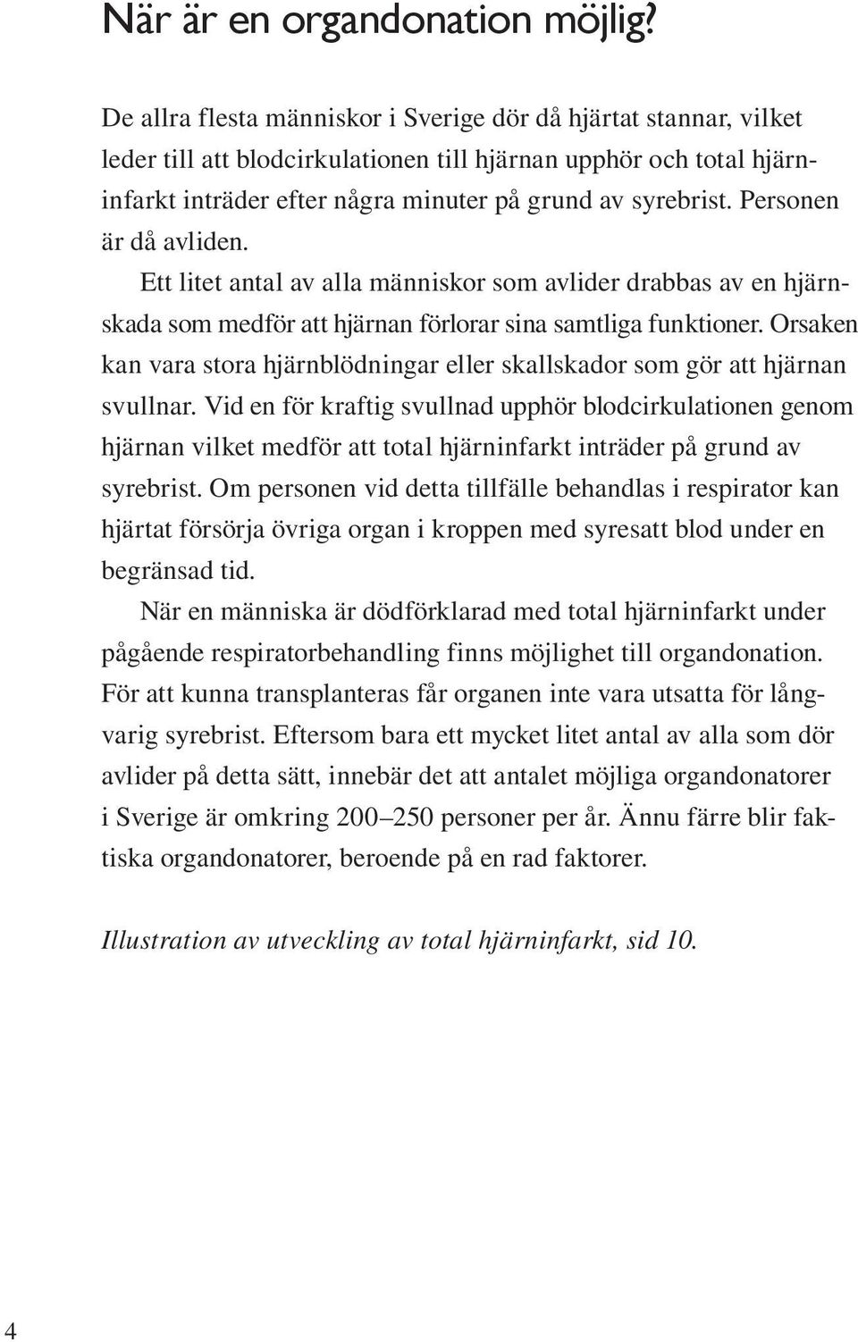 Personen är då avliden. Ett litet antal av alla människor som avlider drabbas av en hjärnskada som medför att hjärnan förlorar sina samtliga funktioner.