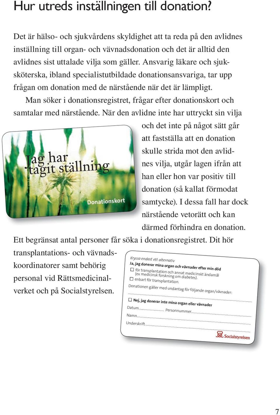 Ansvarig läkare och sjuksköterska, ibland specialistutbildade donationsansvariga, tar upp frågan om donation med de närstående när det är lämpligt.