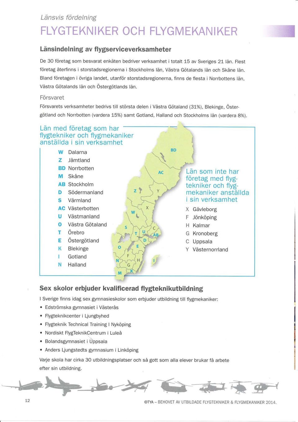 Bland foretagen i övriga landet, utanför storstadsregionerna, finns de flesta i Norrbottens län, Västra Götalands län och Östergötlands län.