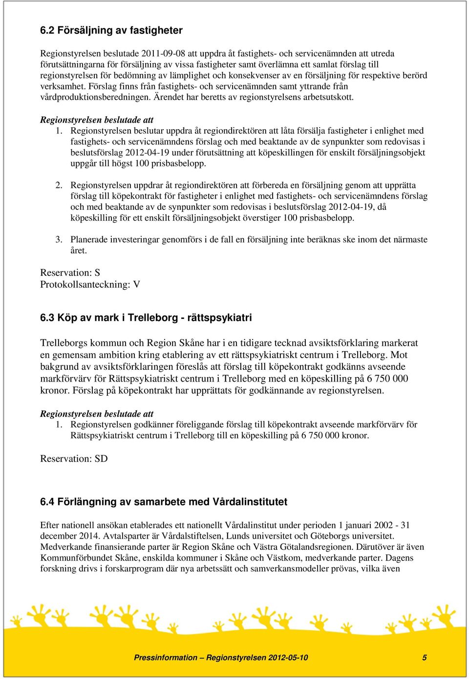 Förslag finns från fastighets- och servicenämnden samt yttrande från vårdproduktionsberedningen. Ärendet har beretts av regionstyrelsens arbetsutskott. 1.