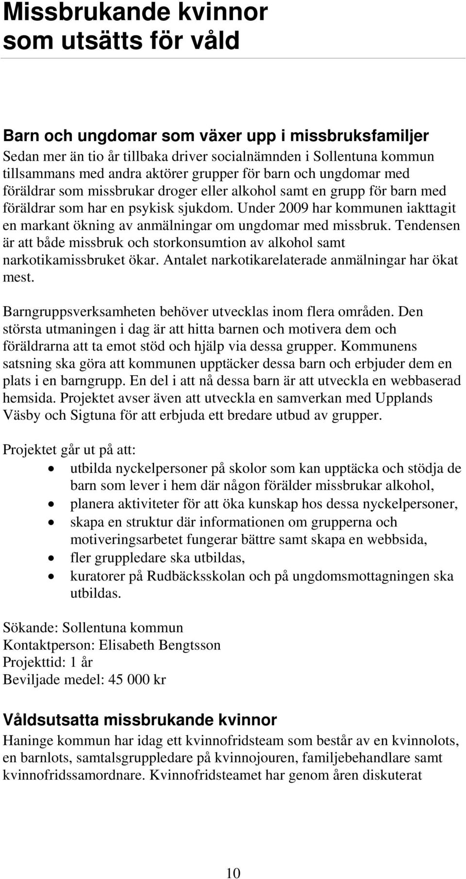 Under 2009 har kommunen iakttagit en markant ökning av anmälningar om ungdomar med missbruk. Tendensen är att både missbruk och storkonsumtion av alkohol samt narkotikamissbruket ökar.