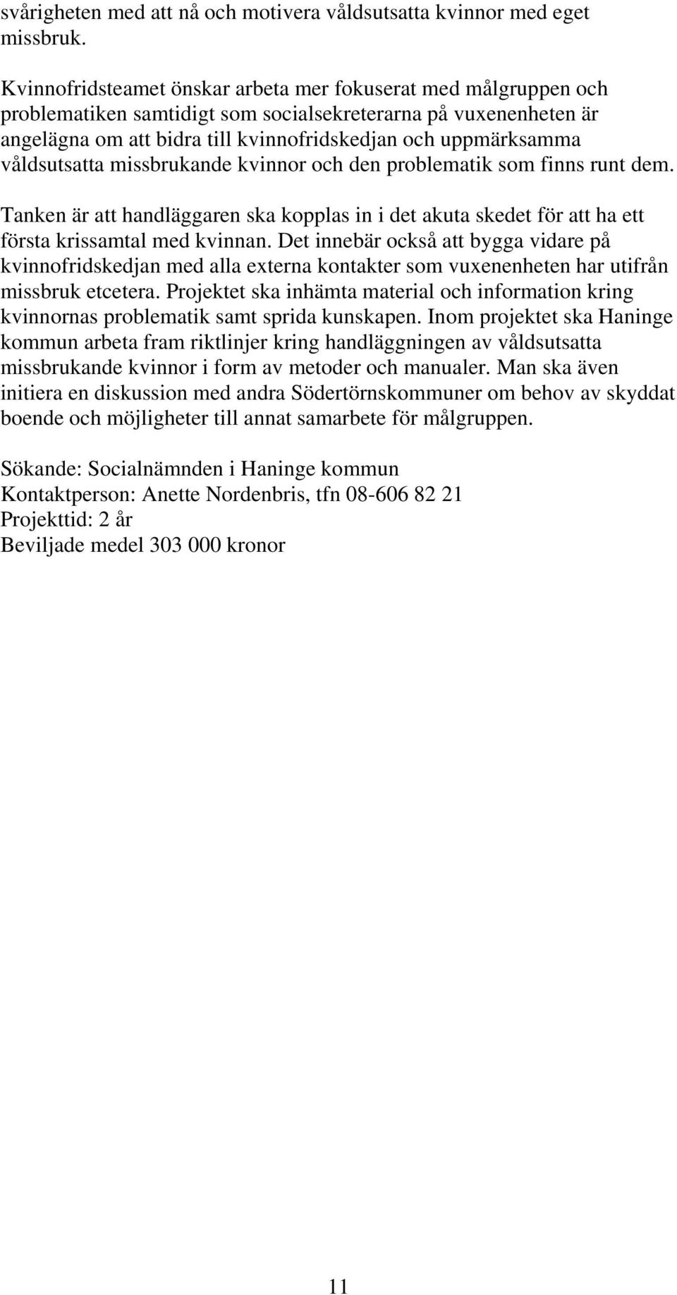 våldsutsatta missbrukande kvinnor och den problematik som finns runt dem. Tanken är att handläggaren ska kopplas in i det akuta skedet för att ha ett första krissamtal med kvinnan.