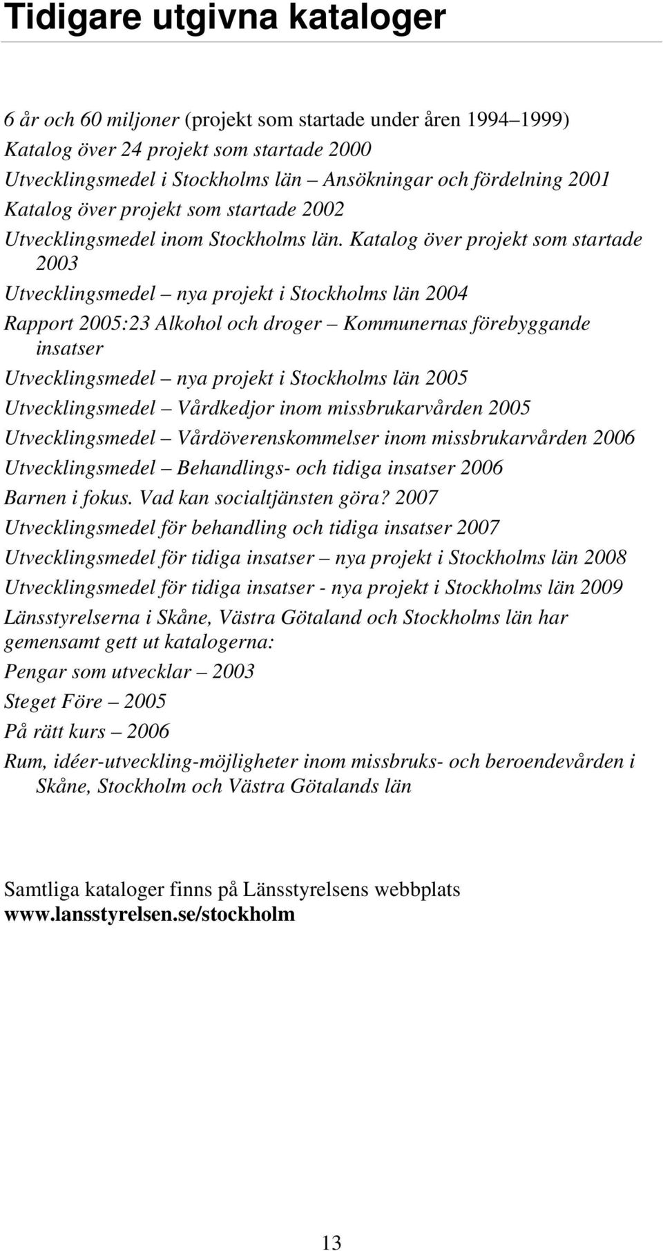 Katalog över projekt som startade 2003 Utvecklingsmedel nya projekt i Stockholms län 2004 Rapport 2005:23 Alkohol och droger Kommunernas förebyggande insatser Utvecklingsmedel nya projekt i