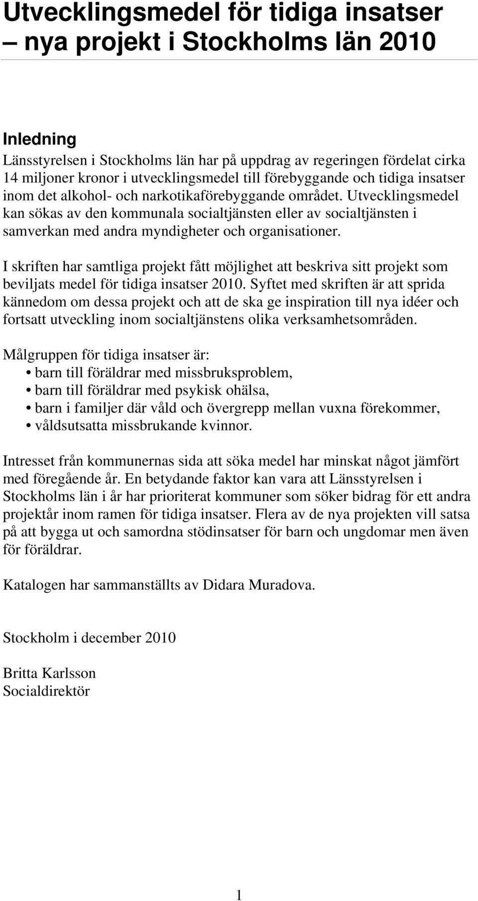 Utvecklingsmedel kan sökas av den kommunala socialtjänsten eller av socialtjänsten i samverkan med andra myndigheter och organisationer.