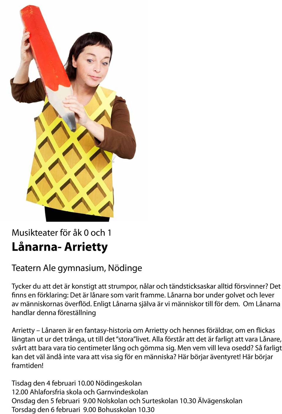 Om Lånarna handlar denna föreställning Arrietty Lånaren är en fantasy-historia om Arrietty och hennes föräldrar, om en flickas längtan ut ur det trånga, ut till det stora livet.