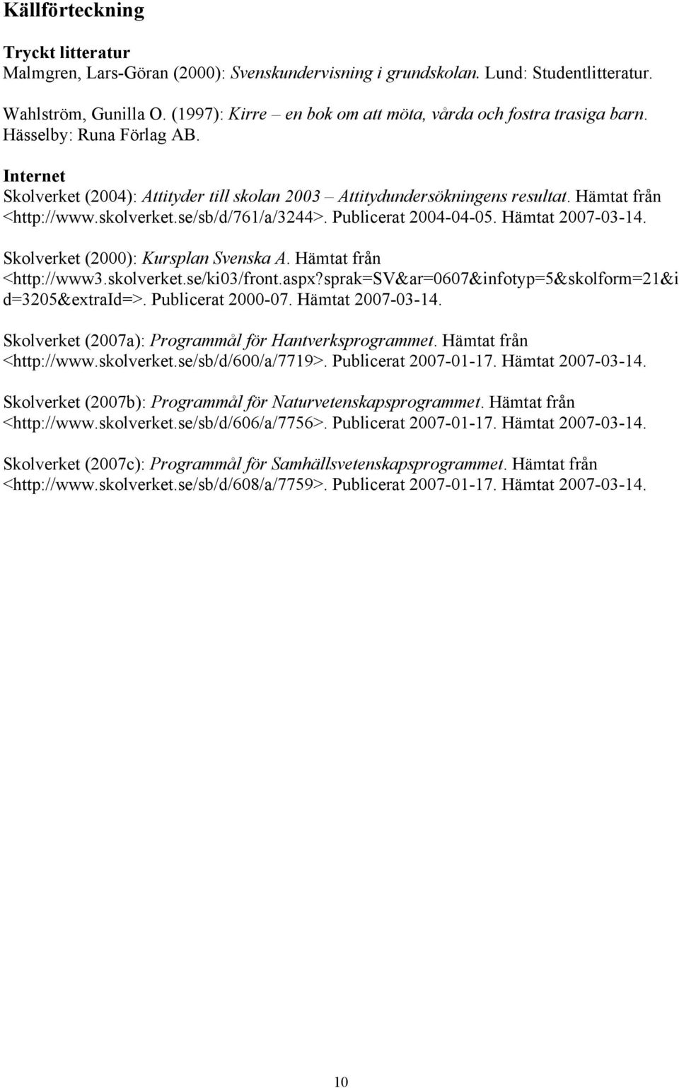 Hämtat från <http://www.skolverket.se/sb/d/761/a/3244>. Publicerat 2004-04-05. Hämtat 2007-03-14. Skolverket (2000): Kursplan Svenska A. Hämtat från <http://www3.skolverket.se/ki03/front.aspx?